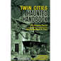Twin Cities Haunted Handbook: 100 Ghostly Places You Can Visit in and Around Minneapolis and St. Paul - Hardcover