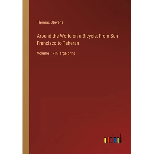 Around the World on a Bicycle; From San Francisco to Teheran: Volume 1 - in large print - Paperback