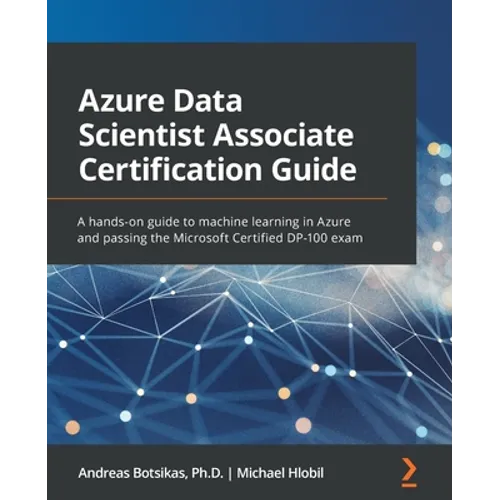 Azure Data Scientist Associate Certification Guide: A hands-on guide to machine learning in Azure and passing the Microsoft Certified DP-100 exam - Paperback