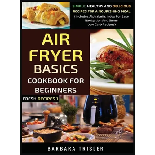 Air Fryer Cookbook Basics For Beginners: Simple, Healthy And Delicious Recipes For A Nourishing Meal (Includes Alphabetic Index For Easy Navigation An - Hardcover