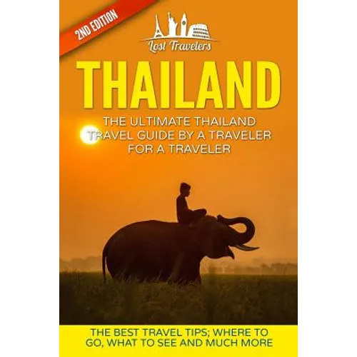 Thailand: The Ultimate Thailand Travel Guide By A Traveler For A Traveler: The Best Travel Tips: Where To Go, What To See And Much More - Paperback