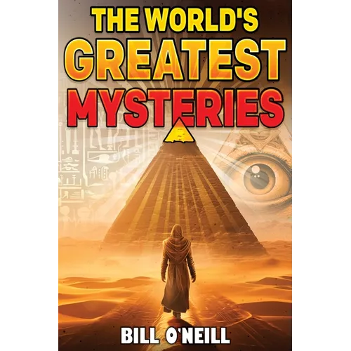 The World's Greatest Mysteries: Investigating Our World's Most Fascinating Secrets And Unsolved Mysteries - Paperback