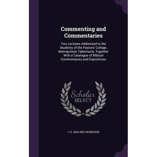 Commenting and Commentaries: Two Lectures Addressed to the Students of the Pastors' College, Metropolitan Tabernacle, Together With a Catalogue of - Hardcover