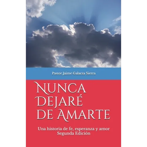 Nunca dejaré de amarte: Una historia de fe, esperanza y amor por el pastor Jaime Galarza Sierra - Paperback