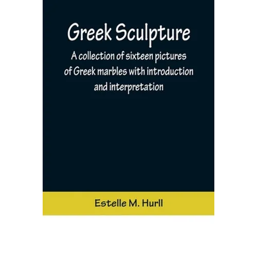 Greek Sculpture; A collection of sixteen pictures of Greek marbles with introduction and interpretation - Paperback
