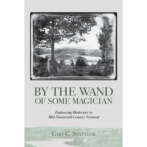 By the Wand of Some Magician: Embracing Modernity in Mid-Nineteenth Century Vermont - Paperback