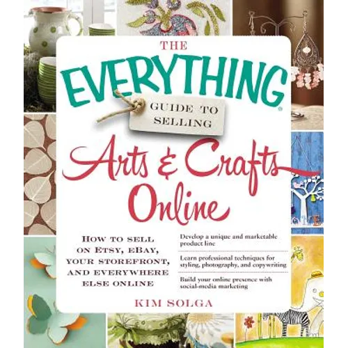 The Everything Guide to Selling Arts & Crafts Online: How to Sell on Etsy, Ebay, Your Storefront, and Everywhere Else Online - Paperback