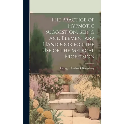 The Practice of Hypnotic Suggestion, Being and Elementary Handbook for the Use of the Medical Profession - Hardcover
