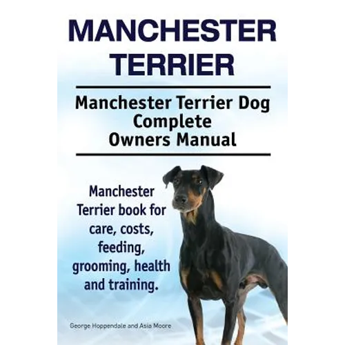 Manchester Terrier. Manchester Terrier Dog Complete Owners Manual. Manchester Terrier book for care, costs, feeding, grooming, health and training. - Paperback