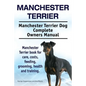 Manchester Terrier. Manchester Terrier Dog Complete Owners Manual. Manchester Terrier book for care, costs, feeding, grooming, health and training. - Paperback
