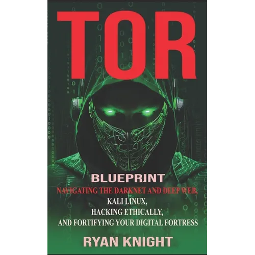 TOR Blueprint: Navigating the Darknet and Deep Web, Kali Linux, Hacking Ethically, and Fortifying Your Digital Fortress - Paperback
