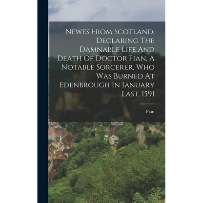 Newes From Scotland, Declaring The Damnable Life And Death Of Doctor Fian, A Notable Sorcerer, Who Was Burned At Edenbrough In Ianuary Last, 1591 - Hardcover