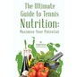 The Ultimate Guide to Tennis Nutrition: Maximize Your Potential - Paperback