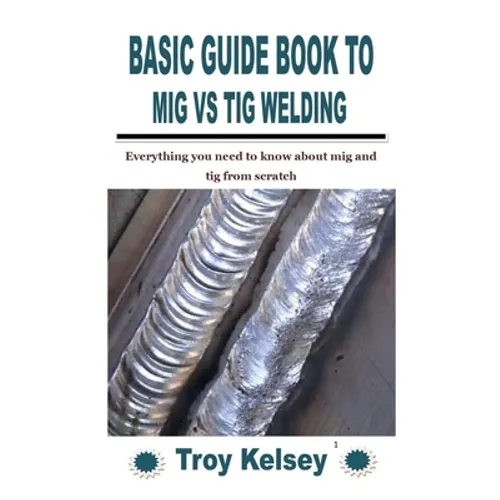 Basic Guide Book to MIG Vs TIG Welding: Everything you need to know about mig and tig from scratch - Paperback