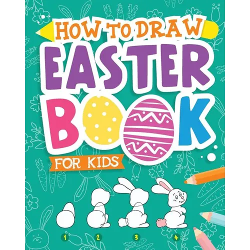 How To Draw - Easter Book for Kids: A Creative Step-by-Step How to Draw Easter Activity for Boys and Girls Ages 5, 6, 7, 8, 9, 10, 11, and 12 Years Ol - Paperback