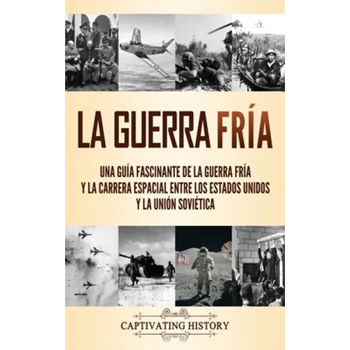 La Guerra Fría: Una guía fascinante de la Guerra Fría y la carrera espacial entre los Estados Unidos y la Unión Soviética - Hardcover