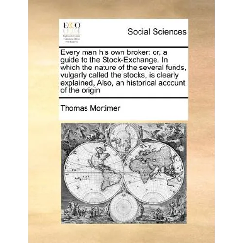 Every Man His Own Broker: Or, a Guide to the Stock-Exchange. in Which the Nature of the Several Funds, Vulgarly Called the Stocks, Is Clearly Ex - Paperback