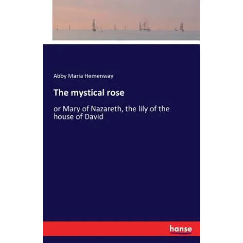 The mystical rose: or Mary of Nazareth, the lily of the house of David - Paperback