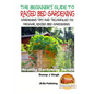 A Beginner's Guide to Raised Bed Gardening: Gardening Tips and Techniques on Organic Raised Bed Gardening - Paperback