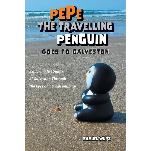 Pepe the Travelling Penguin Goes to Galveston: Exploring the Sights of Galveston Through the Eyes of a Small Penguin - Paperback