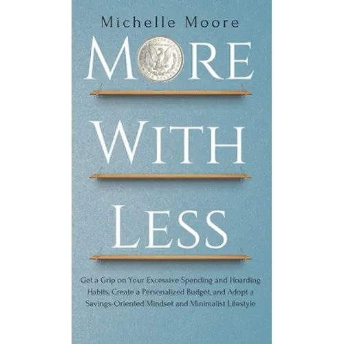 More with Less: Get a Grip on Your Excessive Spending and Hoarding Habits, Create a Personalized Budget, and Adopt a Savings-Oriented - Hardcover