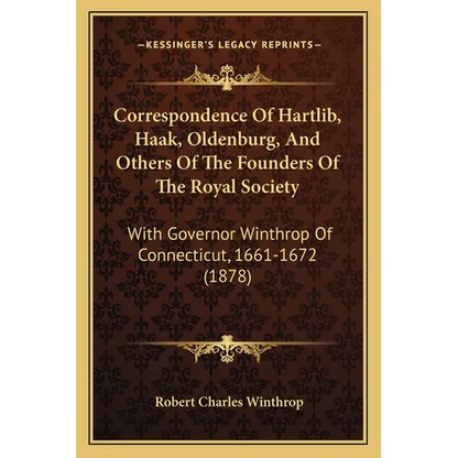 Correspondence Of Hartlib, Haak, Oldenburg, And Others Of The Founders Of The Royal Society: With Governor Winthrop Of Connecticut, 1661-1672 (1878) - Paperback
