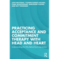 Practicing Acceptance and Commitment Therapy with Head and Heart: Understanding the Why Behind Each Intervention - Paperback