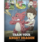 Train Your Angry Dragon: Teach Your Dragon To Be Patient. A Cute Children Story To Teach Kids About Emotions and Anger Management. - Paperback