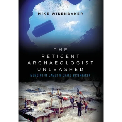The Reticent Archaeologist Unleashed: Memoirs of James Michael Wisenbaker - Hardcover