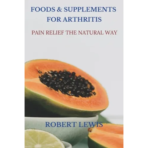 Foods and Supplements for Arthritis: Pain Relief the Natural Way - Paperback