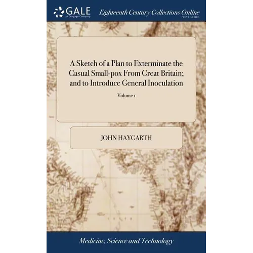 A Sketch of a Plan to Exterminate the Casual Small-pox From Great Britain; and to Introduce General Inoculation: To Which is Added, a Correspondence o - Hardcover