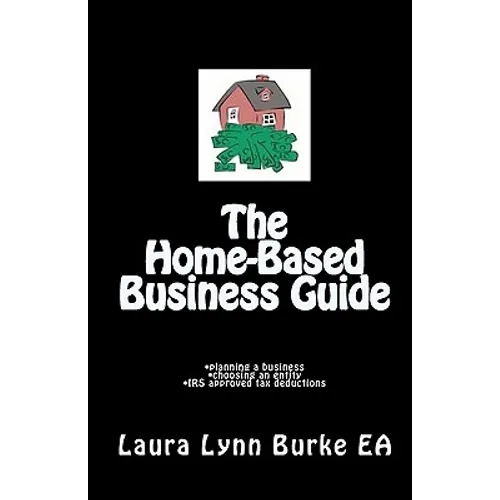 The Home-Based Business Guide: planning a business, choosing an entity, IRS approved tax deductions - Paperback
