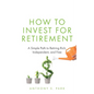 How to Invest for Retirement: A Simple Path to Retiring Rich, Independent, and Free - Paperback