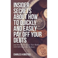 Insider Secrets About How To Quickly and Easily Pay Off Your Debts: and Dirty Little Secrets Your Banker NEVER Wants You To Know - Paperback