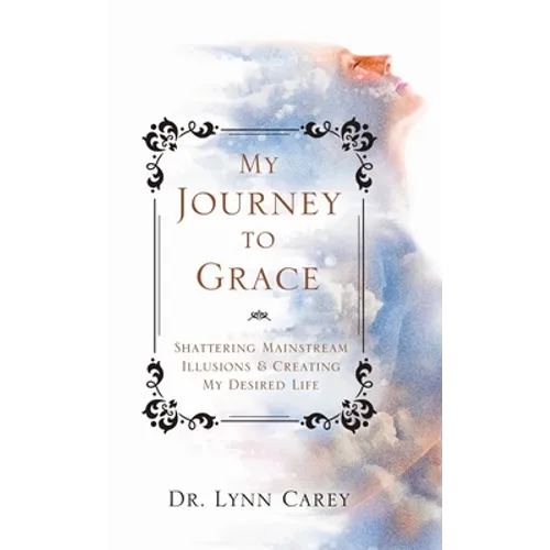 My Journey to Grace: Shattering Mainstream Illusions and Creating My Desired Life - Hardcover