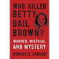 Who Killed Betty Gail Brown?: Murder, Mistrial, and Mystery - Hardcover