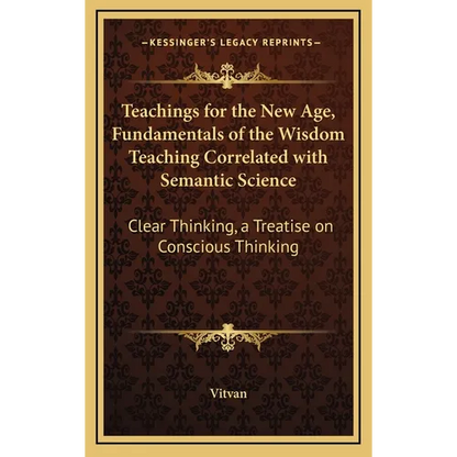 Teachings for the New Age, Fundamentals of the Wisdom Teaching Correlated with Semantic Science: Clear Thinking, a Treatise on Conscious Thinking - Hardcover