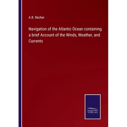 Navigation of the Atlantic Ocean containing a brief Account of the Winds, Weather, and Currents - Paperback