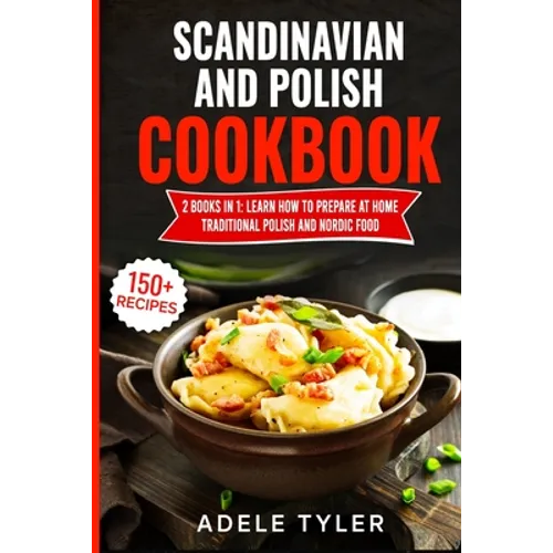 Scandinavian And Polish Cookbook: 2 Books In 1: Learn How To Prepare At Home Traditional Polish And Nordic Food - Paperback