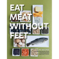 Eat Meat Without Feet: 165 Healthy Pescatarian Meals Featuring Seafood and Vegetarian Proteins - Hardcover