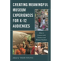 Creating Meaningful Museum Experiences for K-12 Audiences: How to Connect with Teachers and Engage Students - Paperback