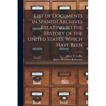 List of Documents in Spanish Archives Relating to the History of the United States, Which Have Been - Paperback