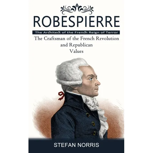 Robespierre: The Architect of the French Reign of Terror (The Craftsman of the French Revolution and Republican Values) - Paperback