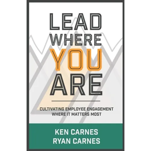 Lead Where You Are: Cultivating Employee Engagement Where It Matters Most - Paperback