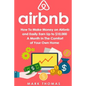Airbnb: How To Make Money On Airbnb and Easily Earn Up to $10,000 A Month In The - Paperback
