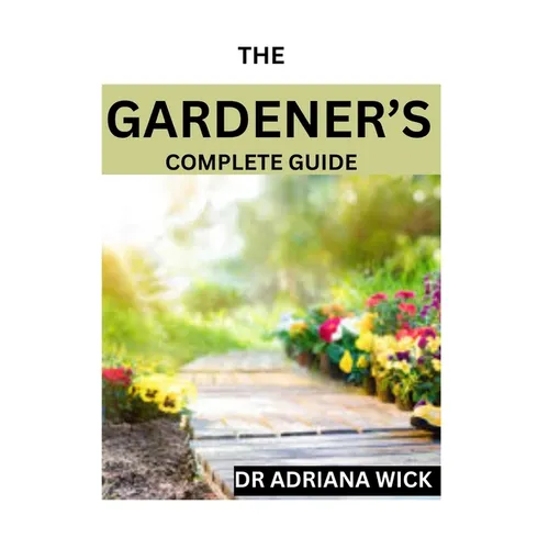 The Gardener's Complete Guide: Starting a cut flower farm, an ultimate guide to growing, designing and maintaining a cut flower garden - Paperback