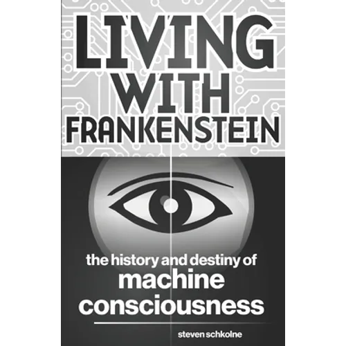Living with Frankenstein: The History and Destiny of Machine Consciousness - Paperback