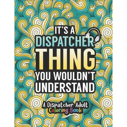 Dispatcher Adult Coloring Book: A Snarky & Humorous Dispatcher Coloring Book for Stress Relief & Relaxation Dispatcher Gifts for Women, Men and Retire - Paperback