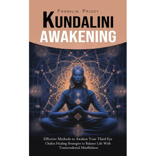 Kundalini Awakening: Effective Methods to Awaken Your Third Eye (Chakra Healing Strategies to Balance Life With Transcendental Mindfulness) - Paperback