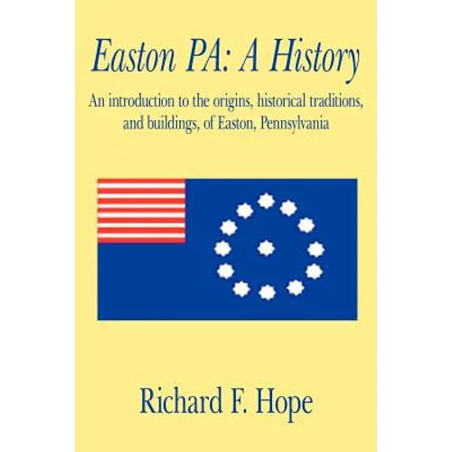 Easton Pa: A History: An Introduction to the Origins, Historical Traditions, and Buildings, of Easton, Pennsylvania - Paperback